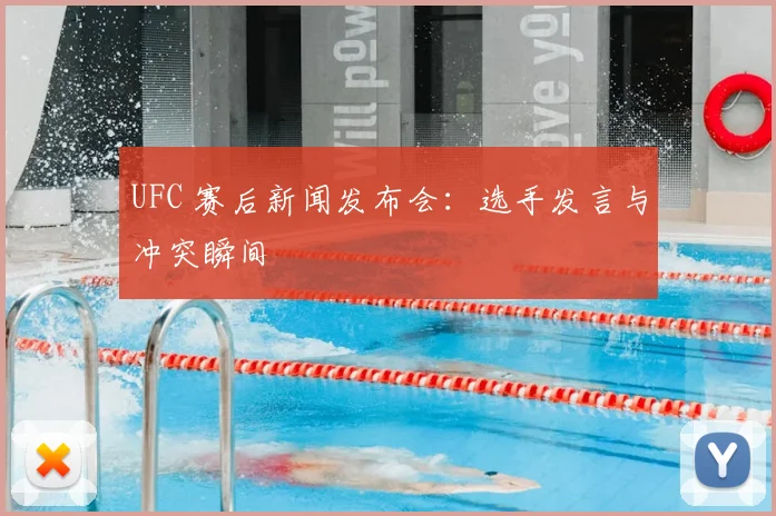 UFC 赛后新闻发布会：选手发言与冲突瞬间