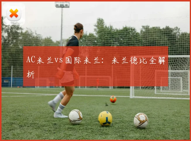 AC米兰vs国际米兰：米兰德比全解析