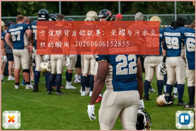 十佳球背后的故事：荣耀与汗水交织的瞬间_20260606152855