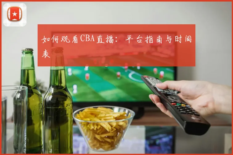 如何观看CBA直播：平台指南与时间表