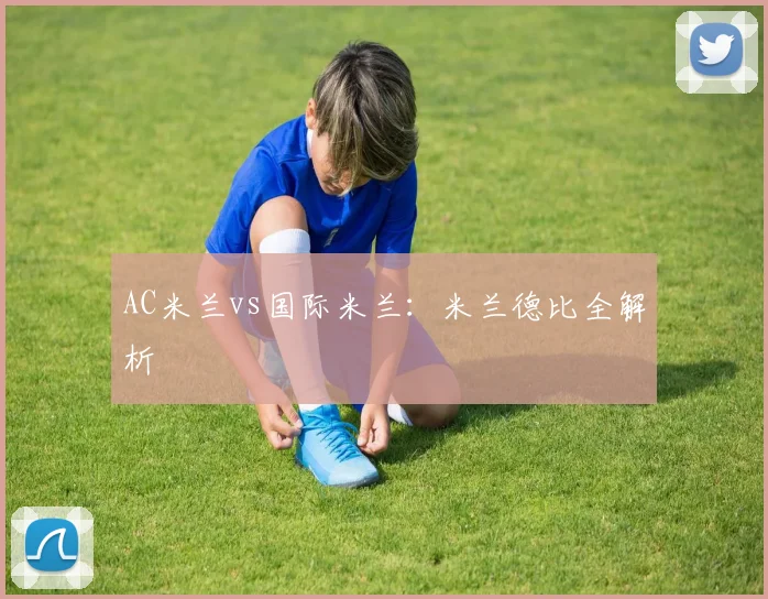 AC米兰vs国际米兰：米兰德比全解析