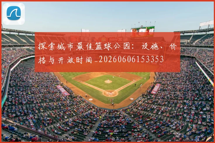 探索城市最佳篮球公园:设施、价格与开放时间_20260606153353