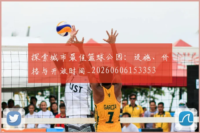 探索城市最佳篮球公园：设施、价格与开放时间_20260606153353
