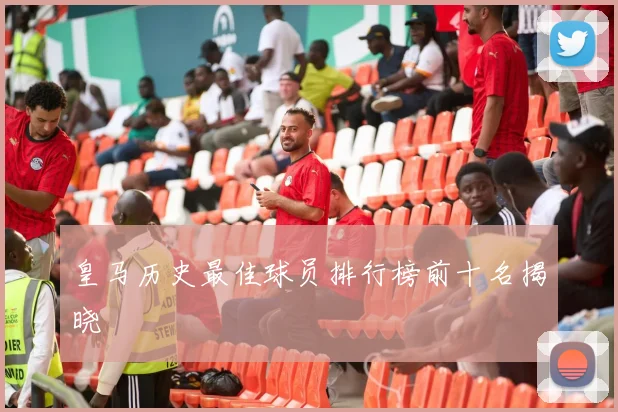 皇马历史最佳球员排行榜前十名揭晓