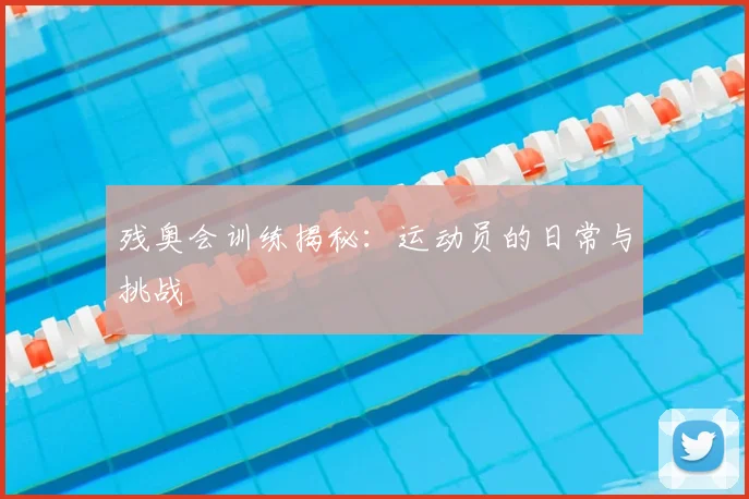 残奥会训练揭秘：运动员的日常与挑战