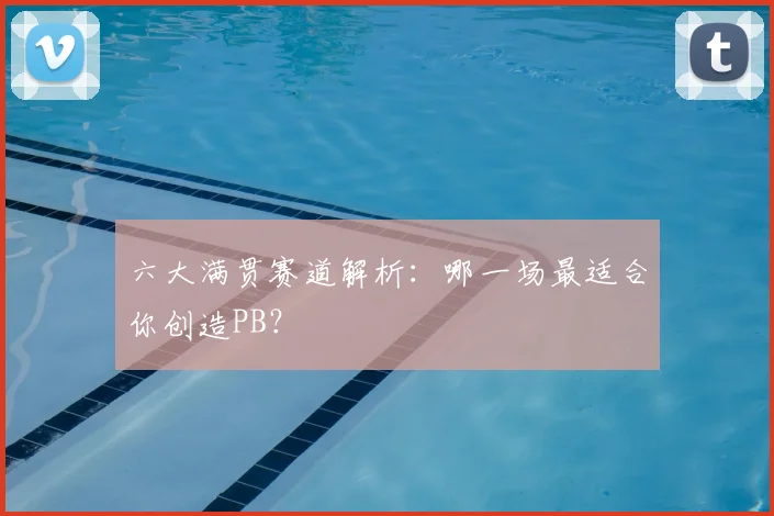 六大满贯赛道解析：哪一场最适合你创造PB？
