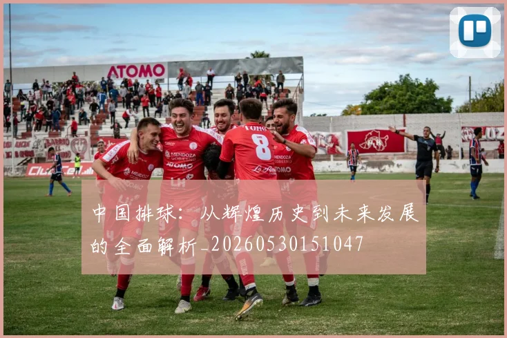 中国排球：从辉煌历史到未来发展的全面解析_20260530151047