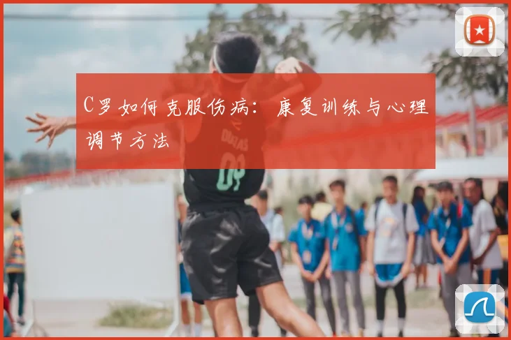 C罗如何克服伤病:康复训练与心理调节方法