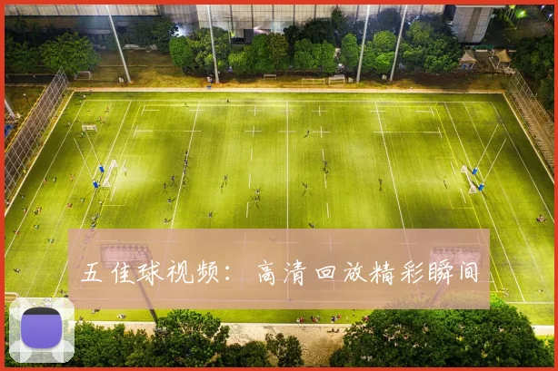 五佳球视频:高清回放精彩瞬间