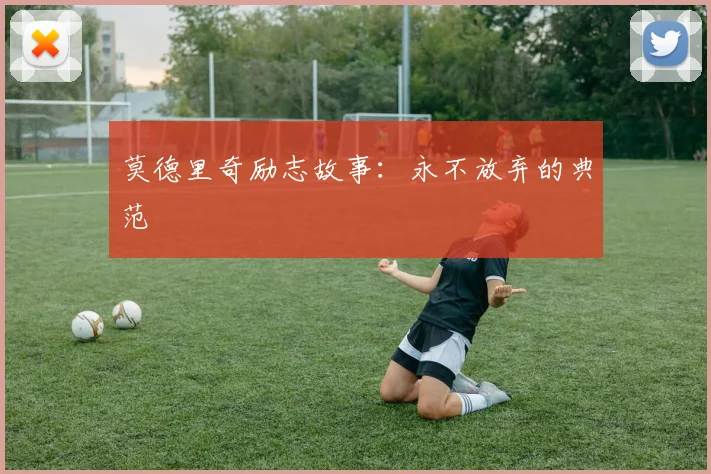 莫德里奇励志故事：永不放弃的典范