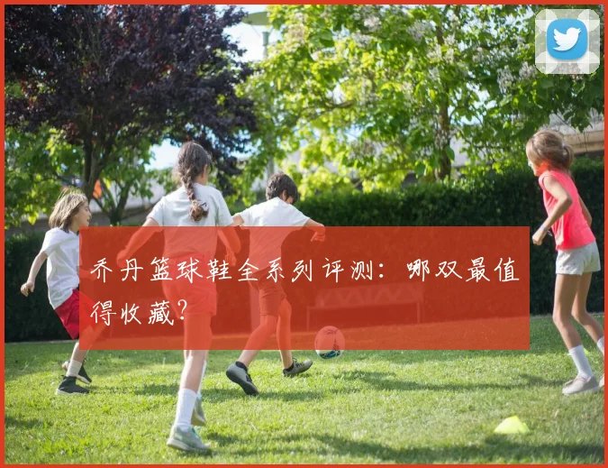 乔丹篮球鞋全系列评测:哪双最值得收藏?