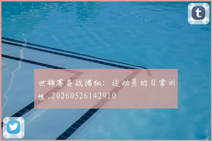 世锦赛备战揭秘：运动员的日常训练_20260526142910