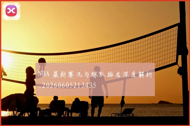 NBA 最新赛况与球队排名深度解析_20260605213435