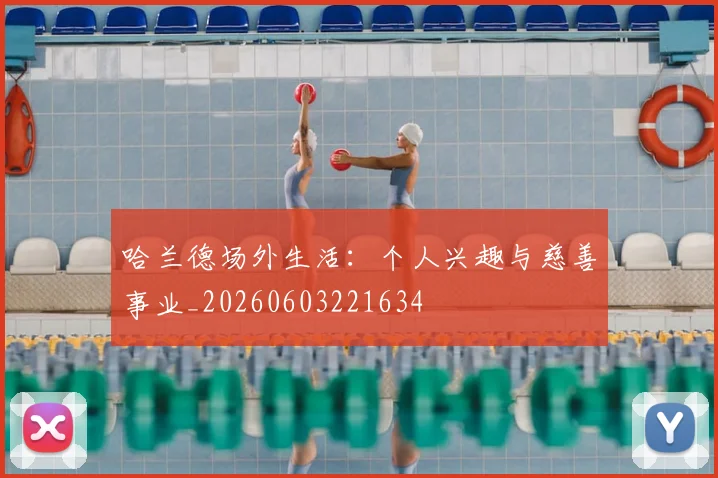 哈兰德场外生活：个人兴趣与慈善事业_20260603221634