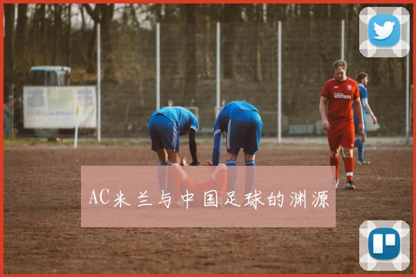 AC米兰与中国足球的渊源