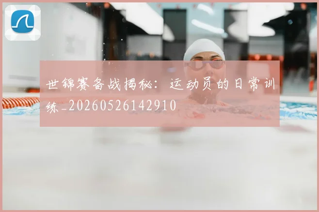 世锦赛备战揭秘:运动员的日常训练_20260526142910