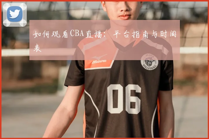 如何观看CBA直播：平台指南与时间表